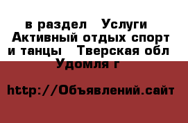 в раздел : Услуги » Активный отдых,спорт и танцы . Тверская обл.,Удомля г.